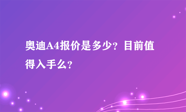 奥迪A4报价是多少？目前值得入手么？