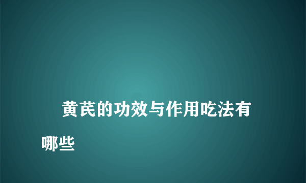 
    黄芪的功效与作用吃法有哪些
  