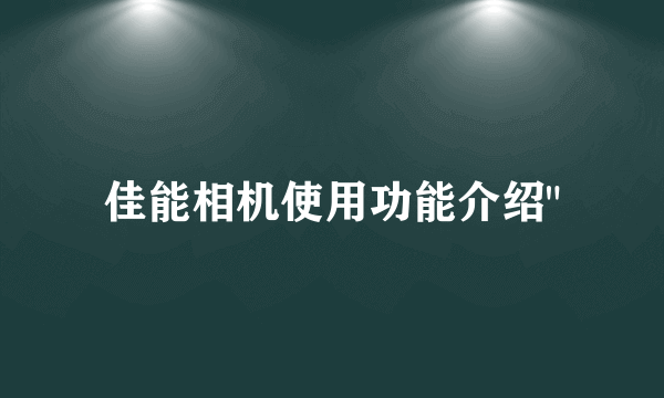 佳能相机使用功能介绍