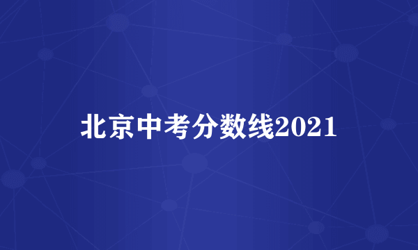 北京中考分数线2021