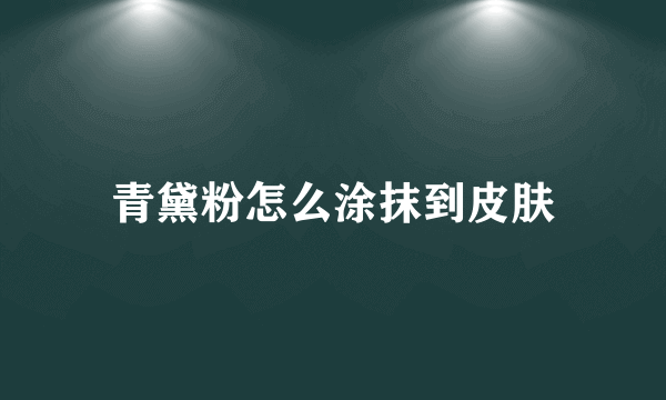 青黛粉怎么涂抹到皮肤