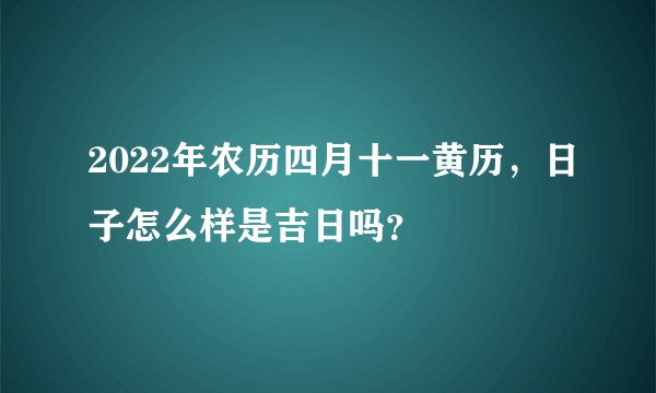 2022年农历四月十一黄历，日子怎么样是吉日吗？