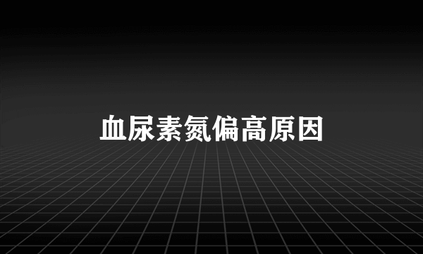 血尿素氮偏高原因