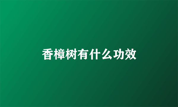 香樟树有什么功效