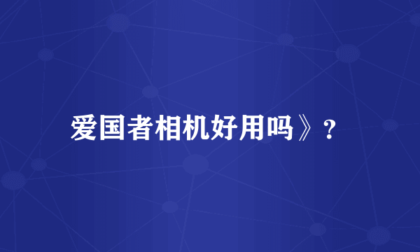 爱国者相机好用吗》？