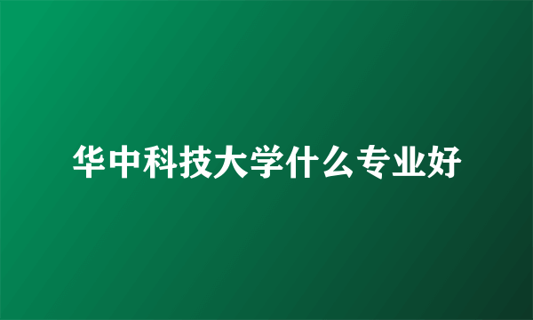 华中科技大学什么专业好