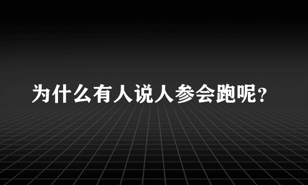 为什么有人说人参会跑呢？