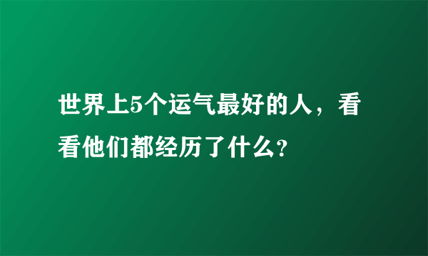 世界上5个运气最好的人，看看他们都经历了什么？