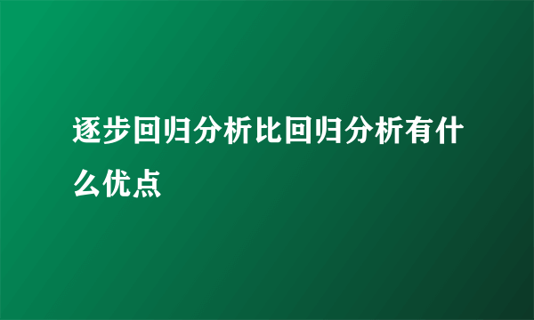 逐步回归分析比回归分析有什么优点