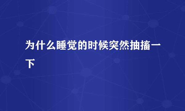 为什么睡觉的时候突然抽搐一下