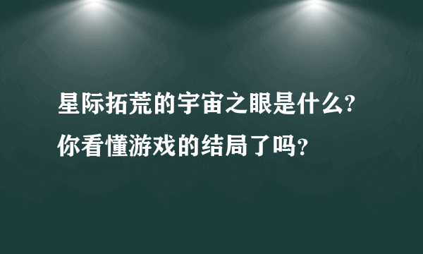 星际拓荒的宇宙之眼是什么?你看懂游戏的结局了吗？