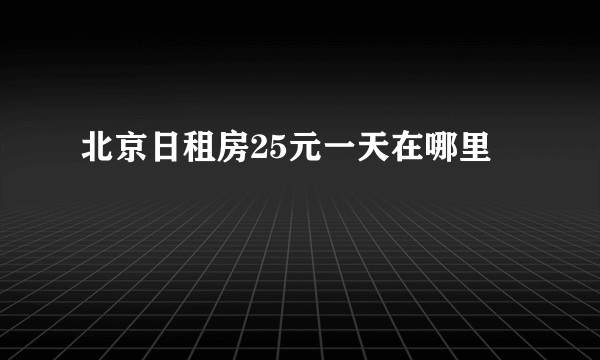 北京日租房25元一天在哪里