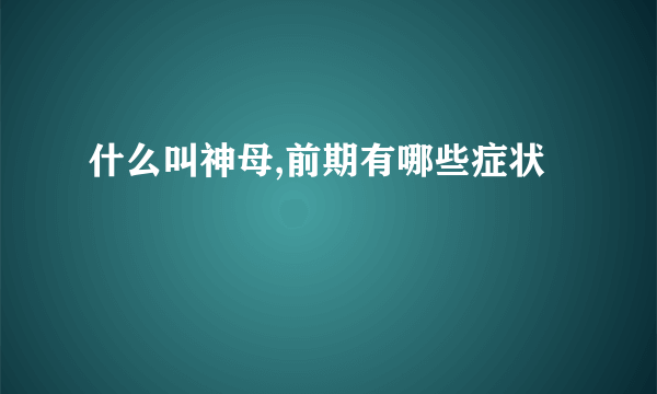 什么叫神母,前期有哪些症状