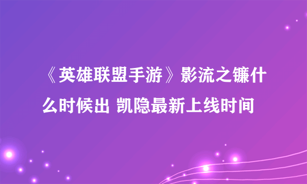 《英雄联盟手游》影流之镰什么时候出 凯隐最新上线时间