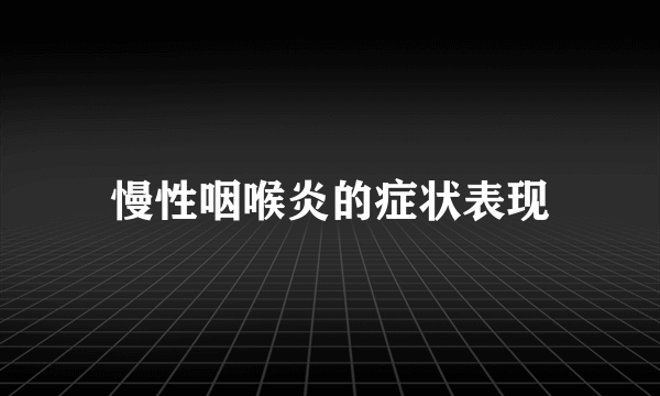 慢性咽喉炎的症状表现