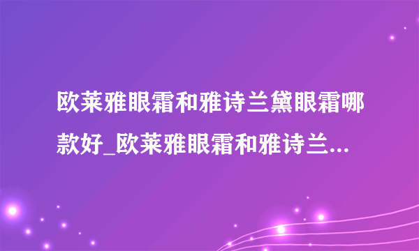 欧莱雅眼霜和雅诗兰黛眼霜哪款好_欧莱雅眼霜和雅诗兰黛眼霜哪个值得入手