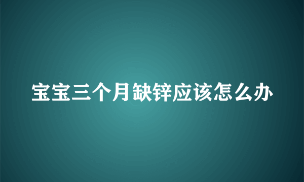 宝宝三个月缺锌应该怎么办