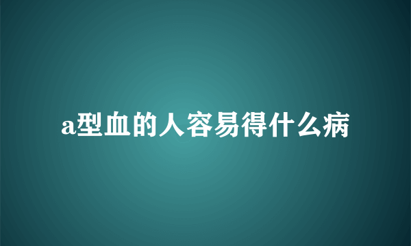 a型血的人容易得什么病