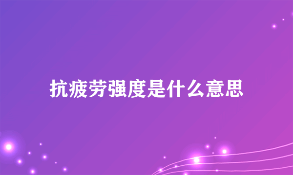 抗疲劳强度是什么意思