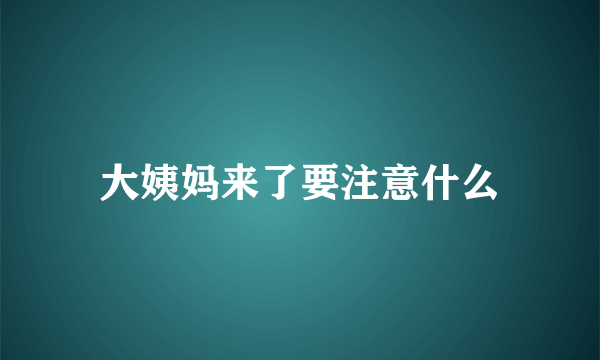 大姨妈来了要注意什么