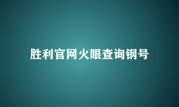 胜利官网火眼查询钢号