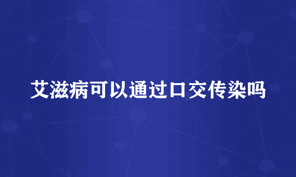 艾滋病可以通过口交传染吗