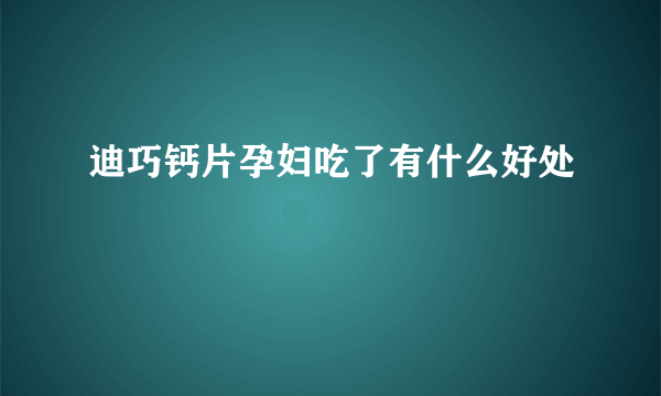 迪巧钙片孕妇吃了有什么好处