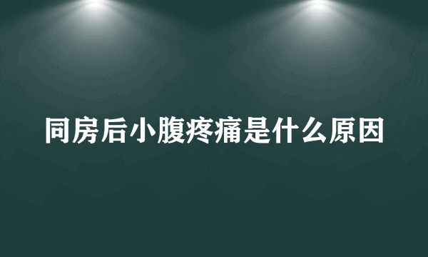 同房后小腹疼痛是什么原因