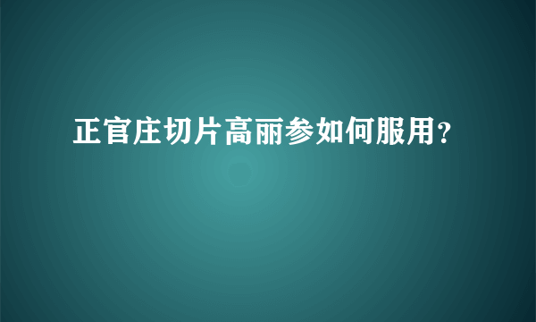 正官庄切片高丽参如何服用？