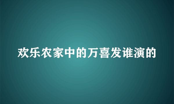 欢乐农家中的万喜发谁演的