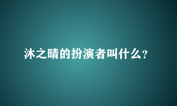 沐之晴的扮演者叫什么？