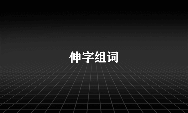 伸字组词