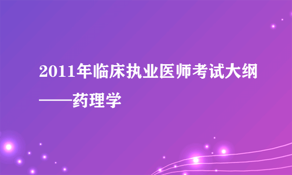 2011年临床执业医师考试大纲——药理学