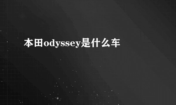 本田odyssey是什么车