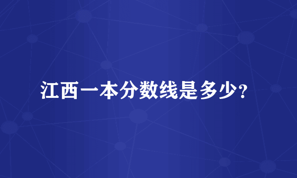 江西一本分数线是多少？