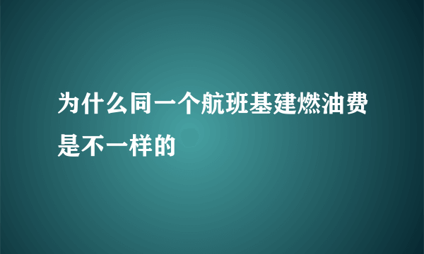 为什么同一个航班基建燃油费是不一样的