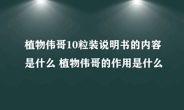 植物伟哥10粒装说明书的内容是什么 植物伟哥的作用是什么