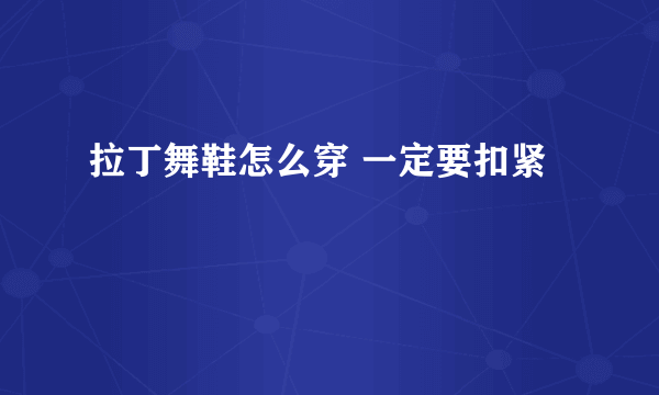 拉丁舞鞋怎么穿 一定要扣紧