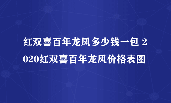 红双喜百年龙凤多少钱一包 2020红双喜百年龙凤价格表图