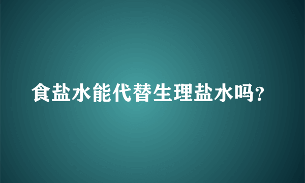 食盐水能代替生理盐水吗？