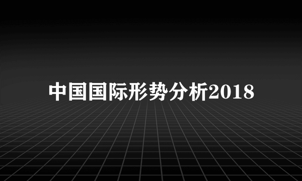 中国国际形势分析2018