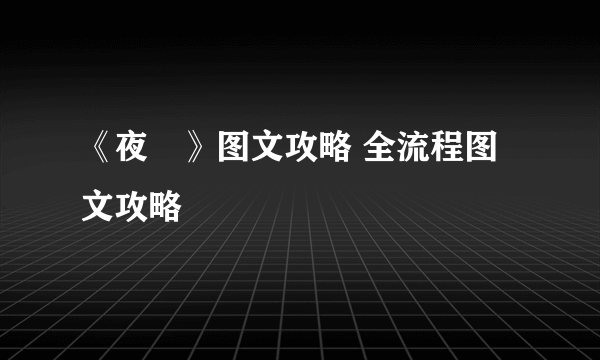 《夜廻》图文攻略 全流程图文攻略