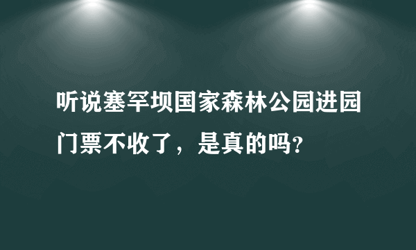 听说塞罕坝国家森林公园进园门票不收了，是真的吗？