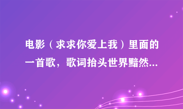 电影（求求你爱上我）里面的一首歌，歌词抬头世界黯然做旧你挽走满屋的温柔孤零零的门风声逗留剩我来打扫