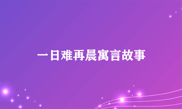 一日难再晨寓言故事