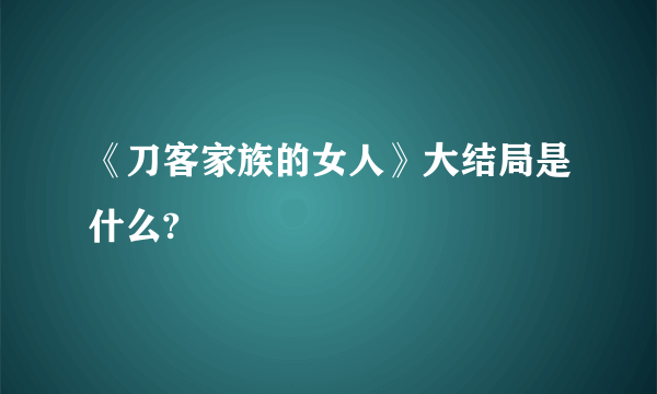 《刀客家族的女人》大结局是什么?