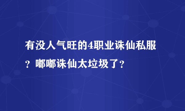 有没人气旺的4职业诛仙私服？嘟嘟诛仙太垃圾了？