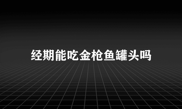 经期能吃金枪鱼罐头吗