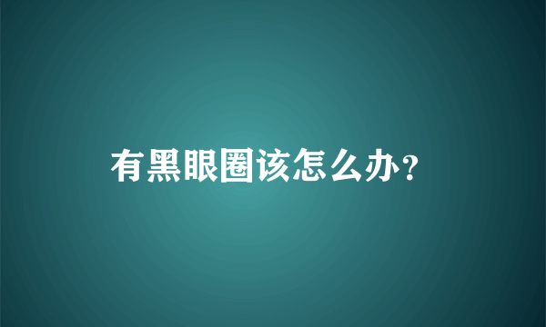 有黑眼圈该怎么办？