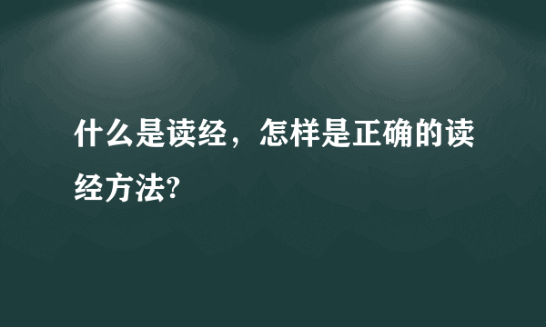 什么是读经，怎样是正确的读经方法?